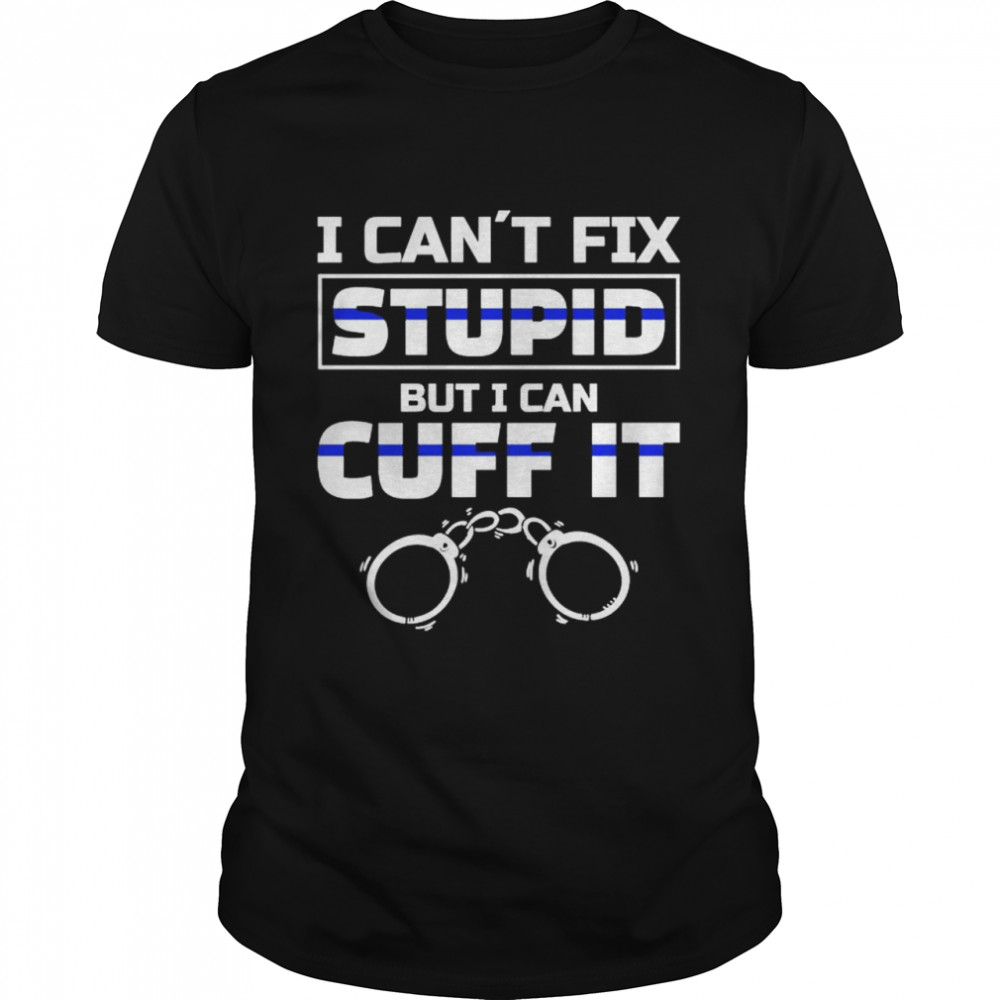 I Cant Fix Stupid But I Can Cuff It shirt