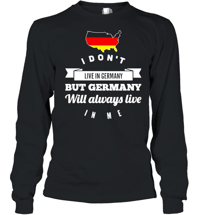 I Don’t Live In Germany But Germany Will Always Live In Me T-shirt Long Sleeved T-shirt