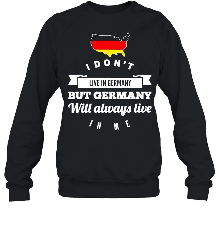 I Don’t Live In Germany But Germany Will Always Live In Me T-shirt Unisex Sweatshirt