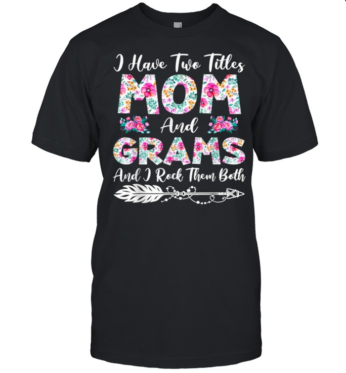 I Have Two Titles Mom And Grams Flowers Mothers Day Shirt