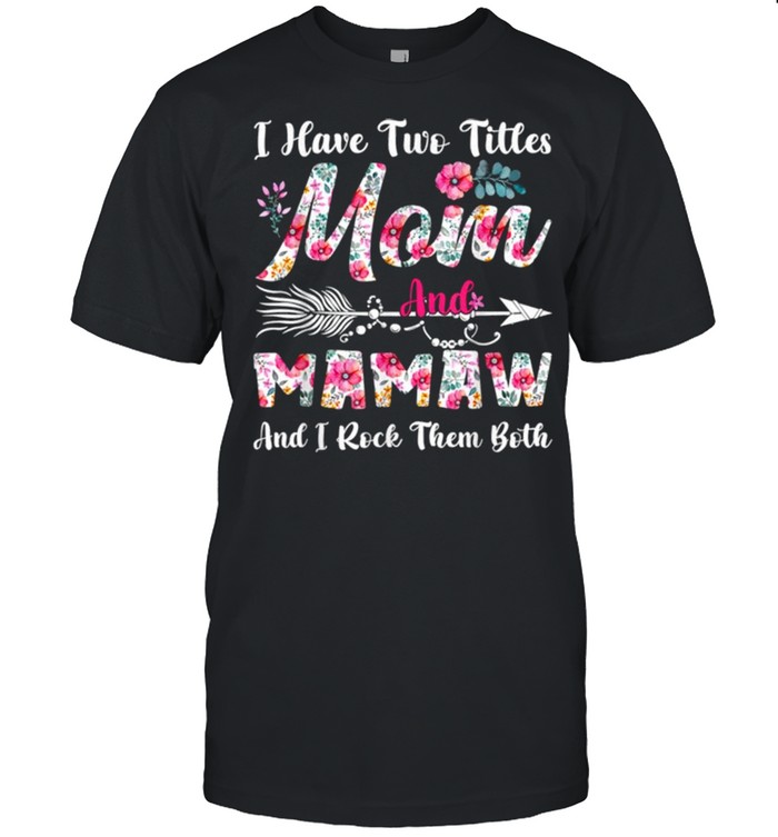 I Have Two Titles Mom And Mamaw Cute Flowers Mothers Day Shirt