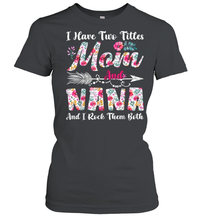 I Have Two Titles Mom And Nana Cute Flowers Mothers Day  Classic Women's T-shirt