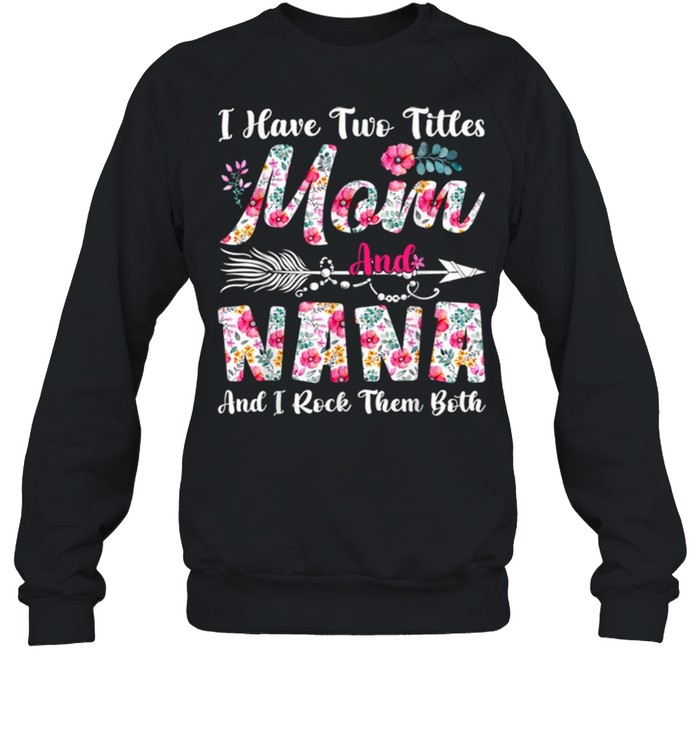 I Have Two Titles Mom And Nana Cute Flowers Mothers Day  Unisex Sweatshirt