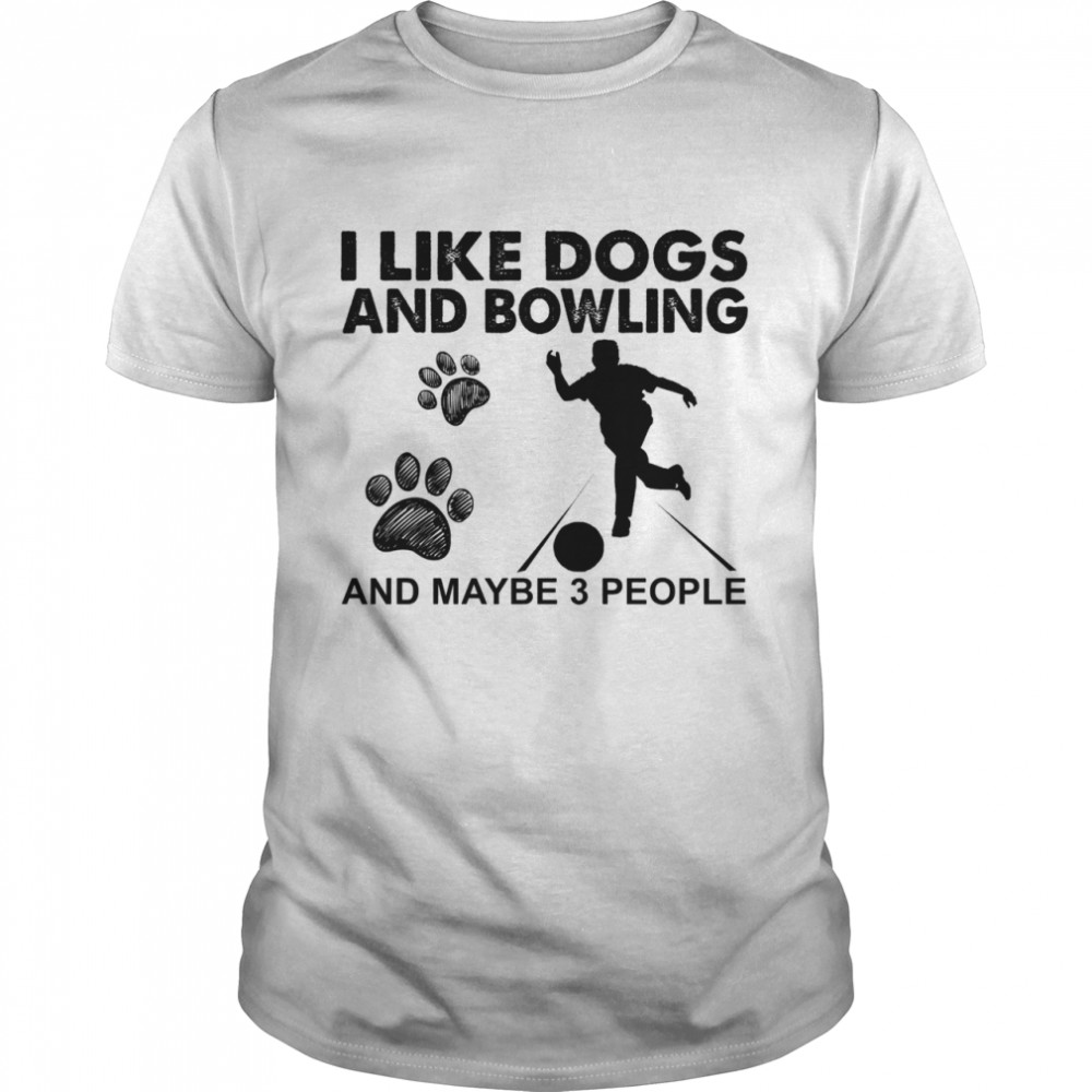 I like dogs and Bowling and maybe 3 people shirt