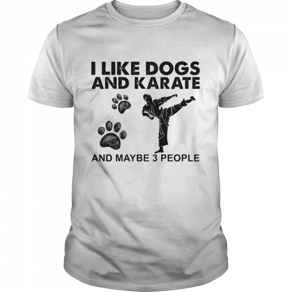 I like dogs and karate and maybe 3 people shirt