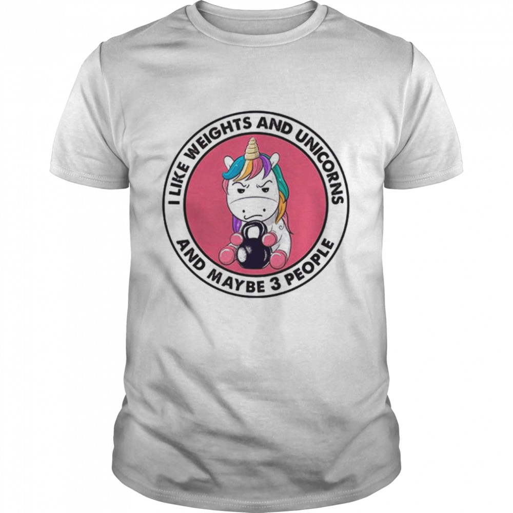 I Like Weights And Unicorns And Maybe 3 People shirt