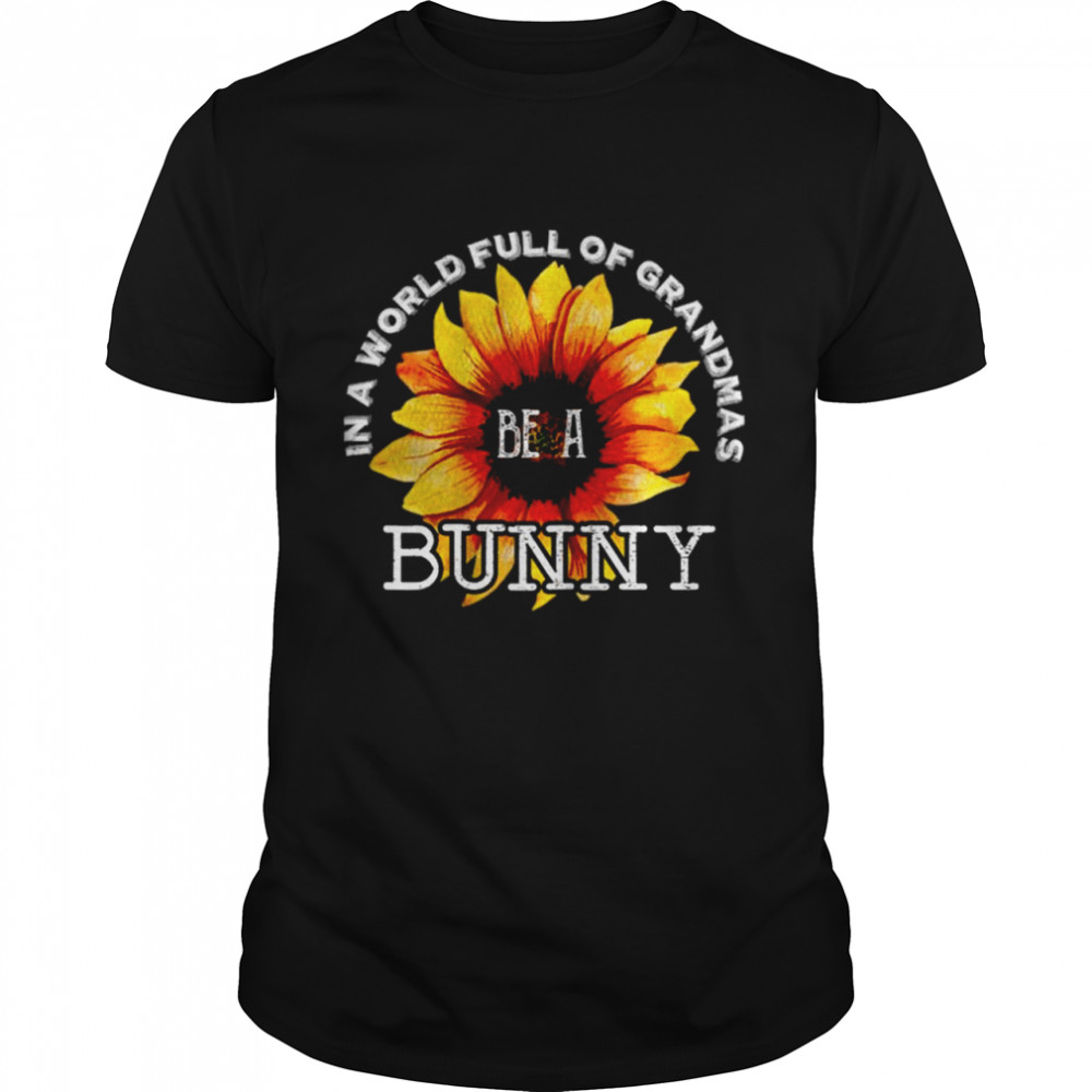 In A World Full Of Grandmas Be A Bunny Sunflower Mother’s Day Shirt