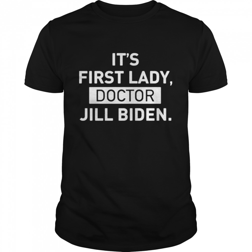 Its First Lady Doctor Jill Biden shirt