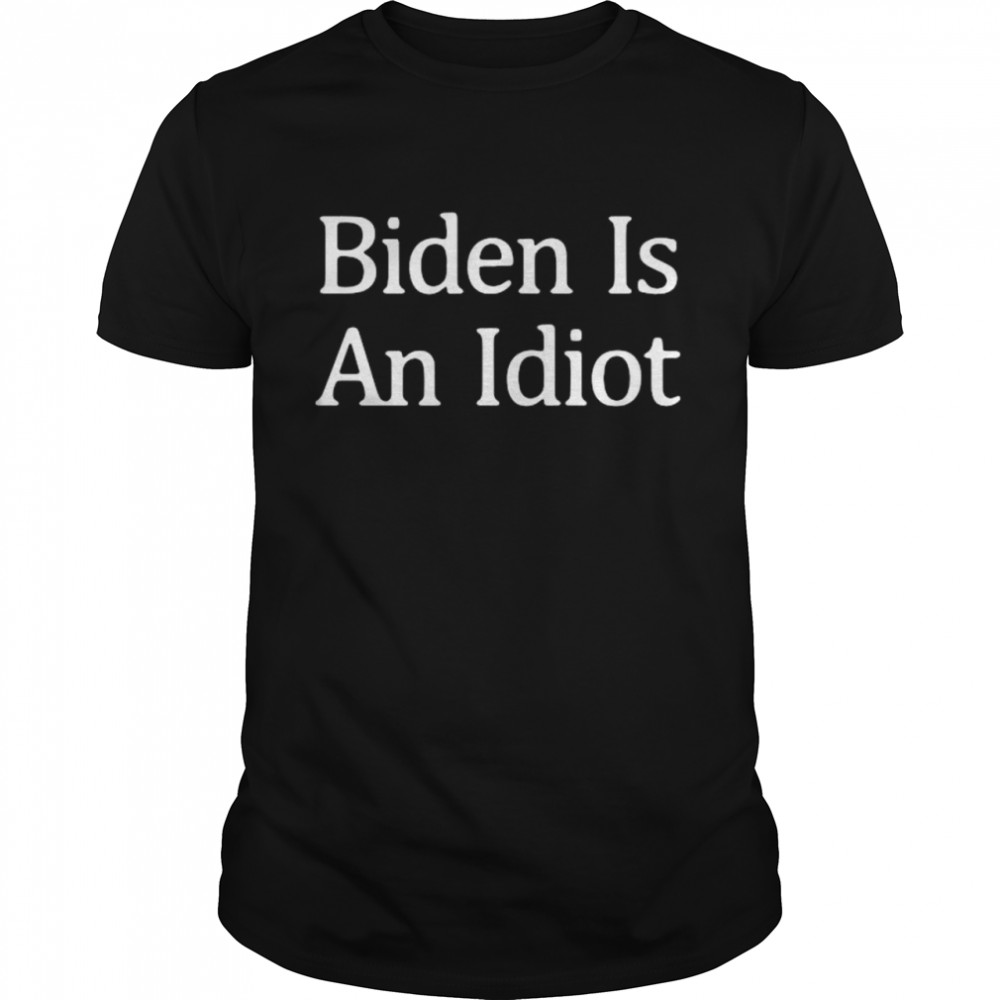 Joe Biden Is An Idiot Shirt