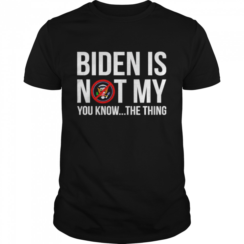 Joe Biden is not my you know the thing shirt