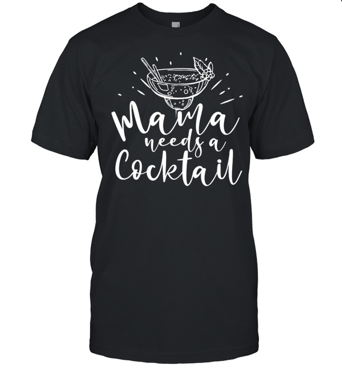 Mama Needs A Cocktail Funny Mother’s Day Drinking Saying Shirt