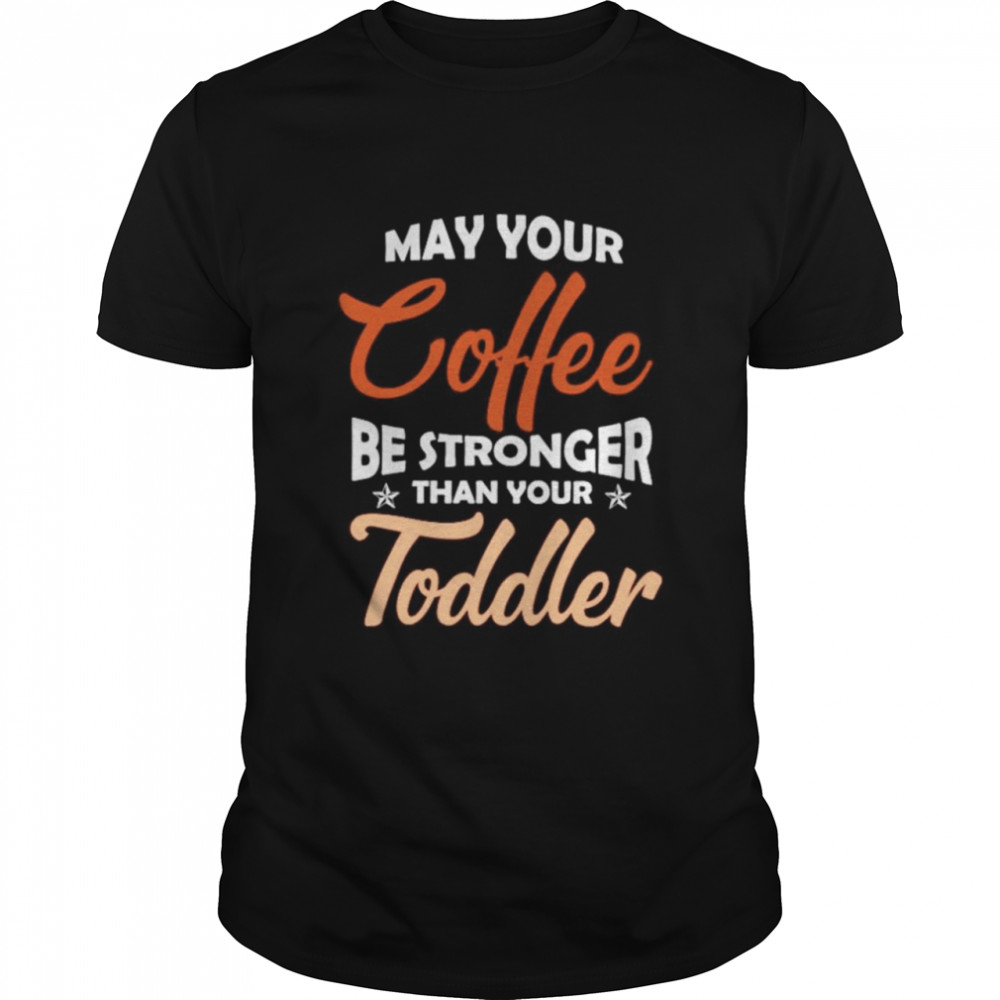 May your coffee be stronger than your toddler shirt