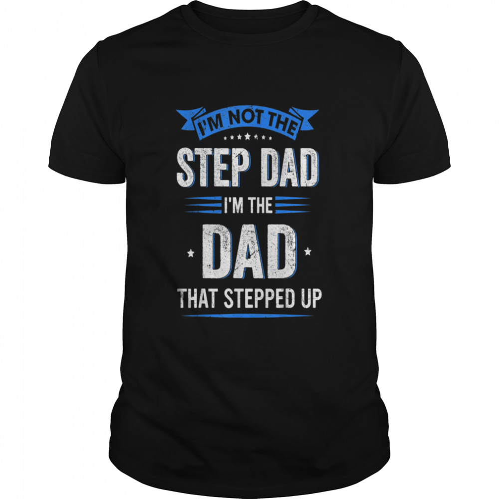 Mens Im Not The Stepdad I’m The Dad That Stepped Up Fathers Day shirt