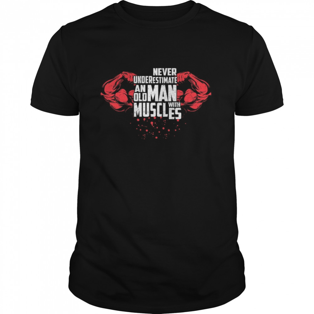 Never Underestimate An Old Man With Muscles shirt