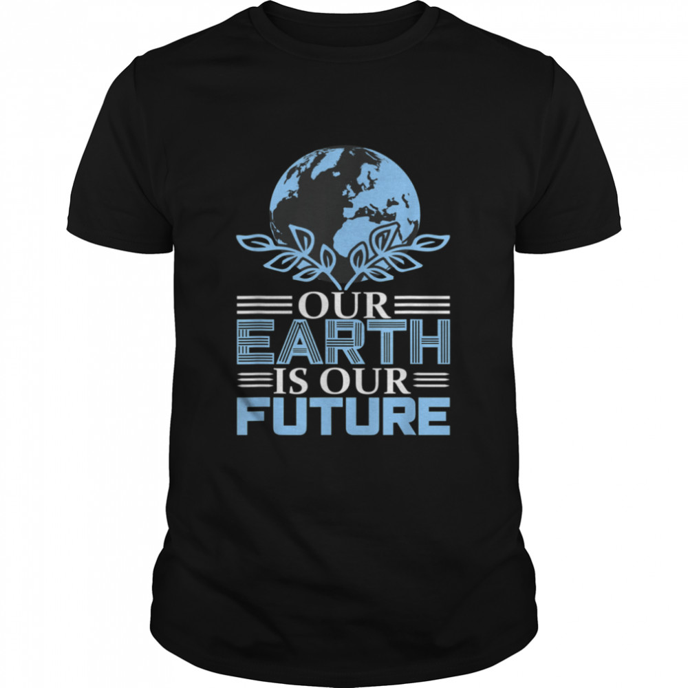 Our Earth is Our Future Cute Earth Day 2021 Idea shirt