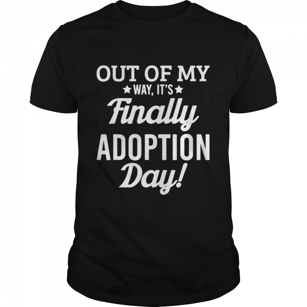 Out of my way its finally adoption day shirt