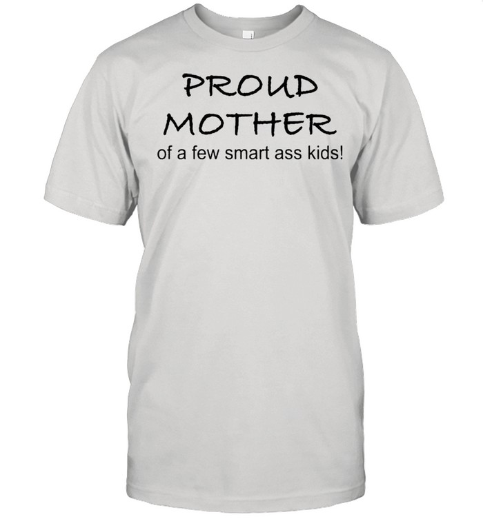 Proud Mother Of A Few Smart Ass Kids Shirt