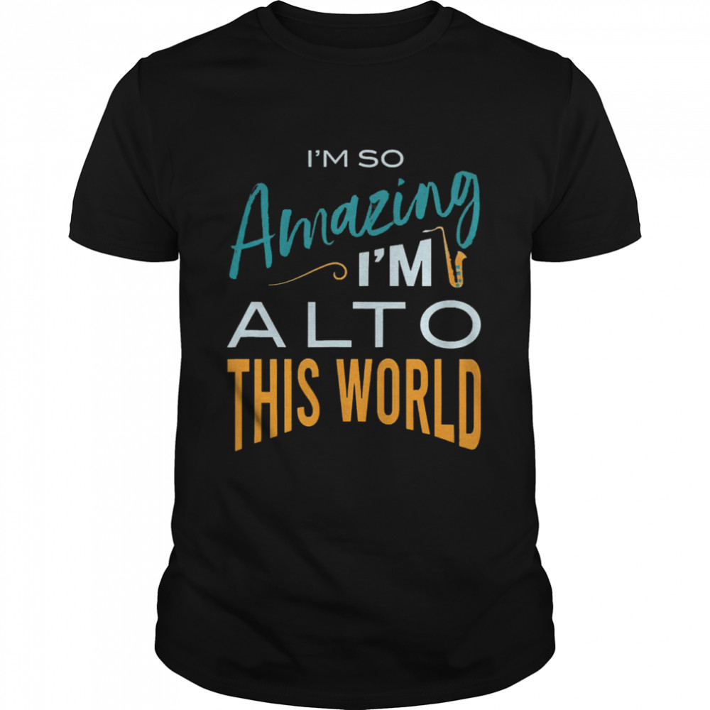 Saxophone Im so amazing Im alto this world shirt