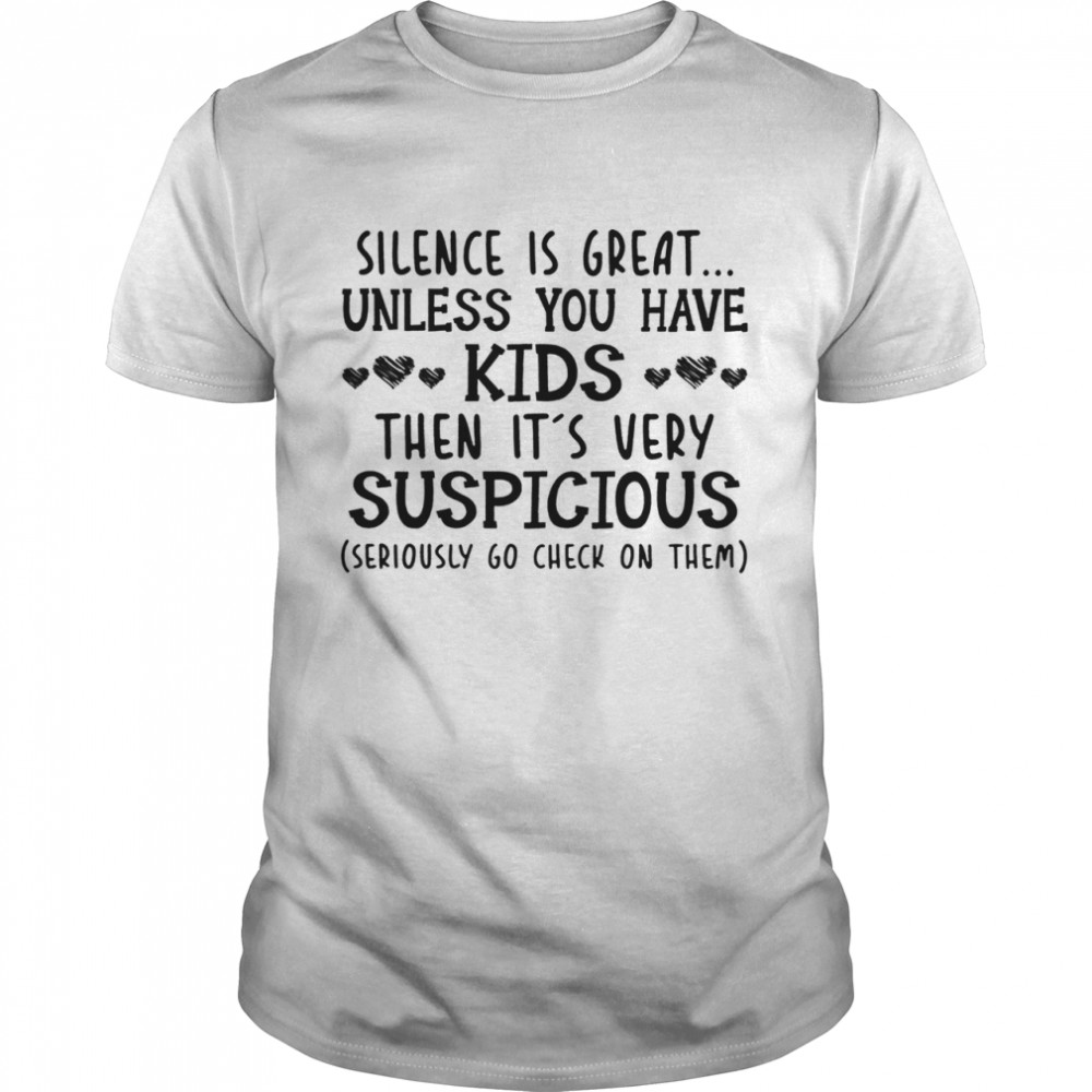 Silence is great unless you have kids the its very suspicious shirt