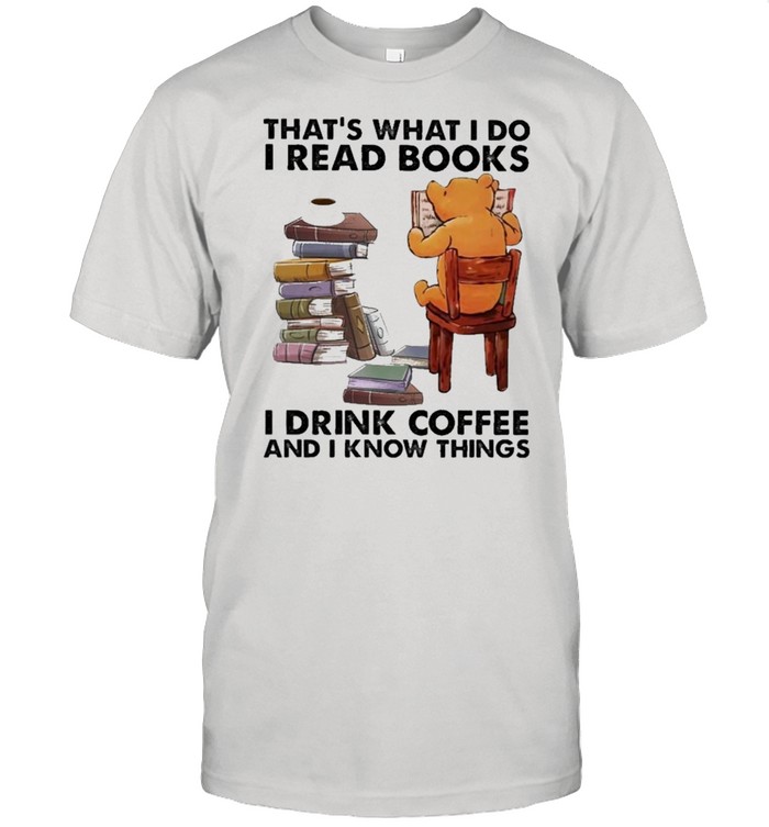 That’s what I do I read Books I drink Coffee and I know things shirt