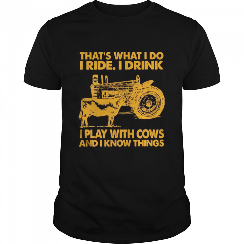 That’s What I Do I Ride I Drink I Play With Cows And I Know Things shirt