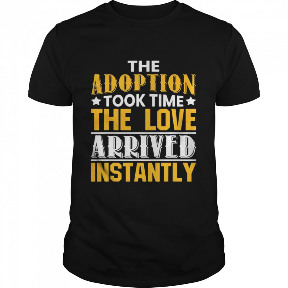 The Adoption Took Time The Love Arrived Instantly shirt