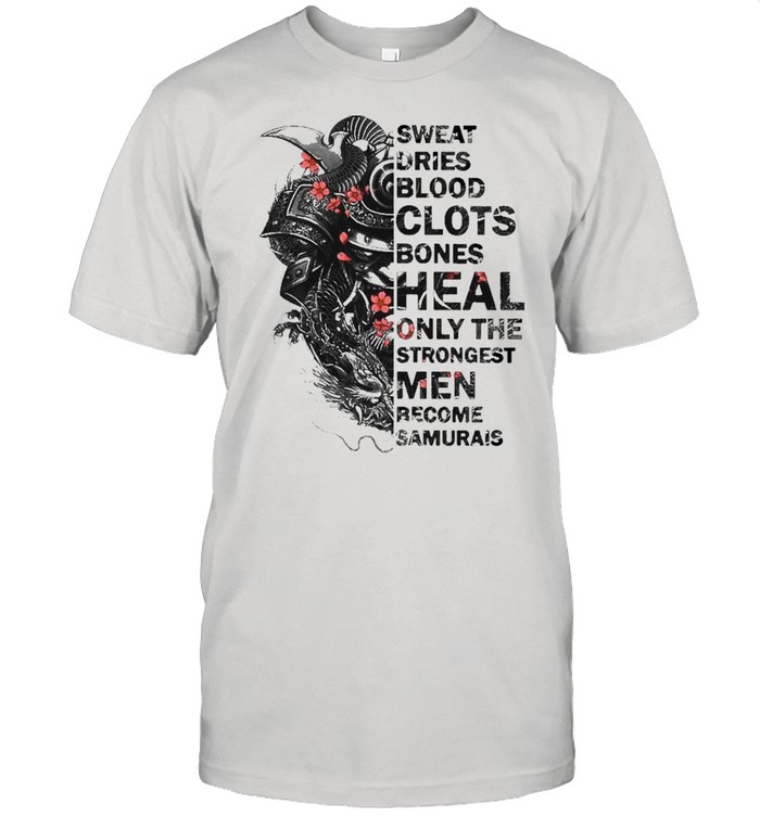 The Sweat dries blood clots bones heal only the strongest men become Samurais shirt