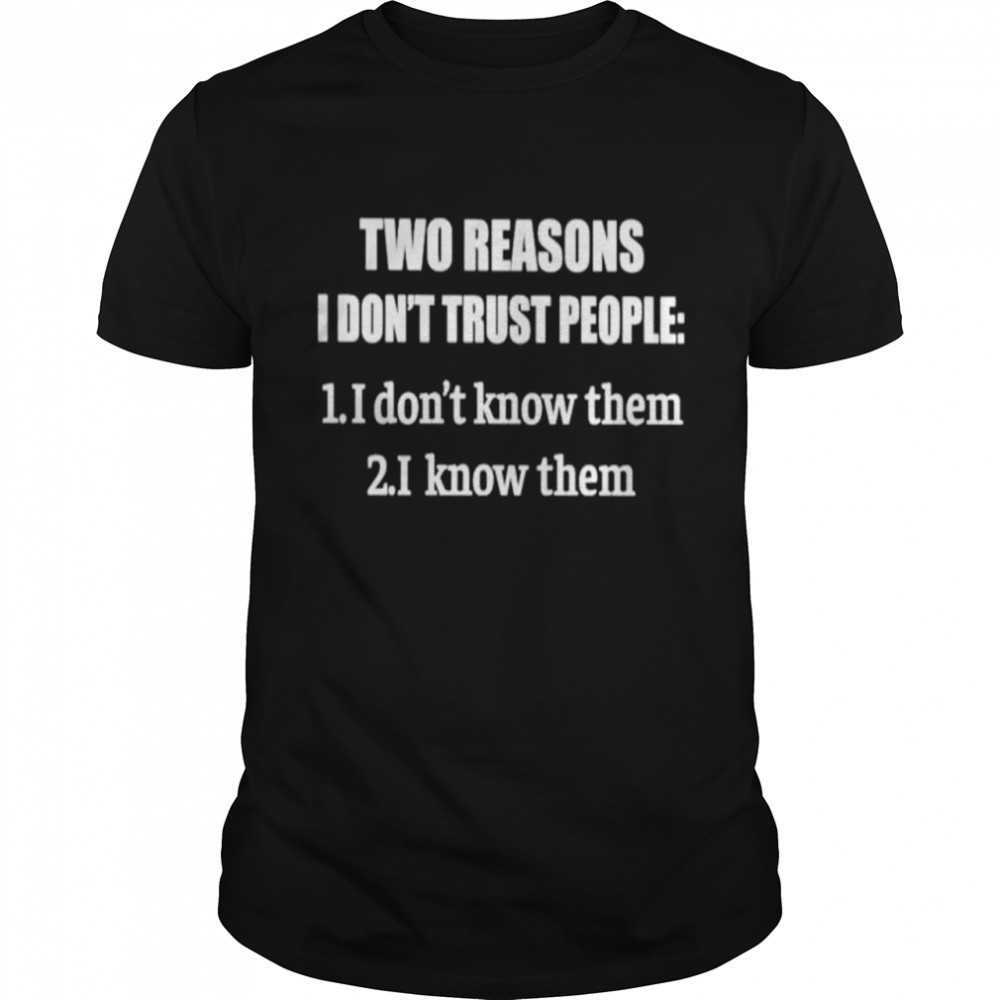 Two reasons I dont trust people shirt