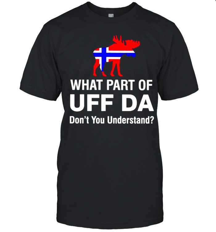 What part of UFF DA dont you understand shirt