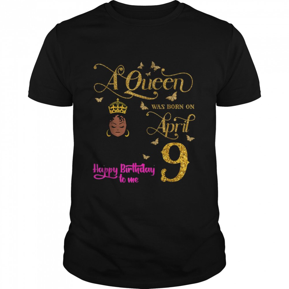 A Queen Was Born on April 9 Happy Birthday To Me 9th April Shirt