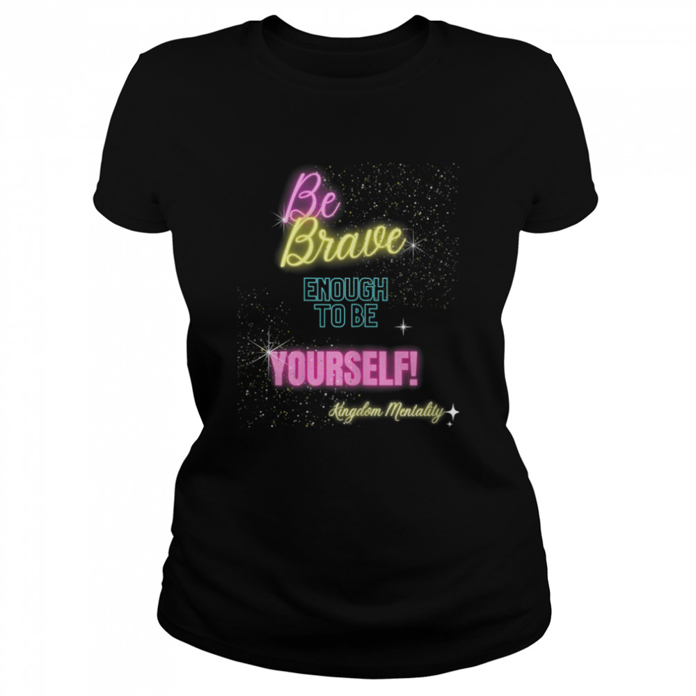 Be brave enough to be yourself  Classic Women's T-shirt