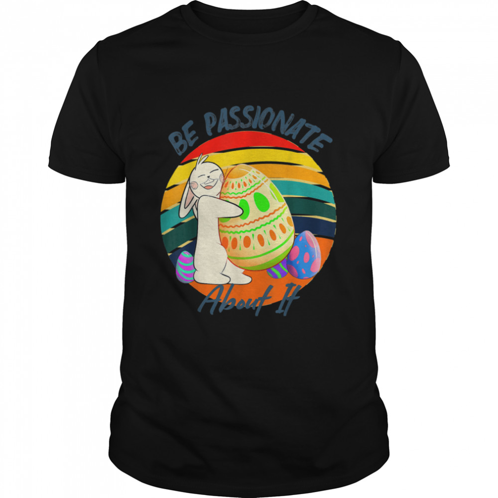 Be Passionate About It Easter rabbit hugging Easter egg Shirt
