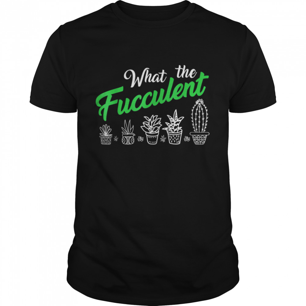 Cactus Succulent Pun Gardening What The Fucculent Fuck Shirt