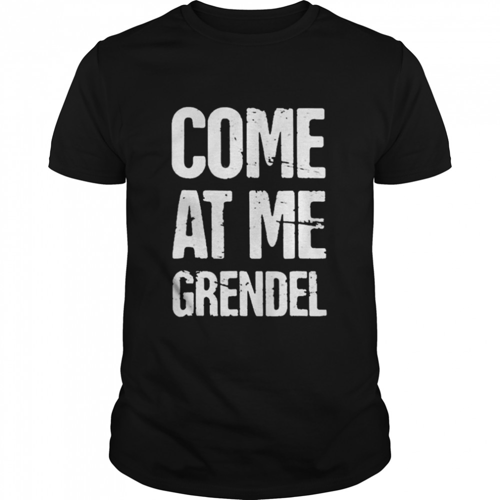 Come at me grendel shirt