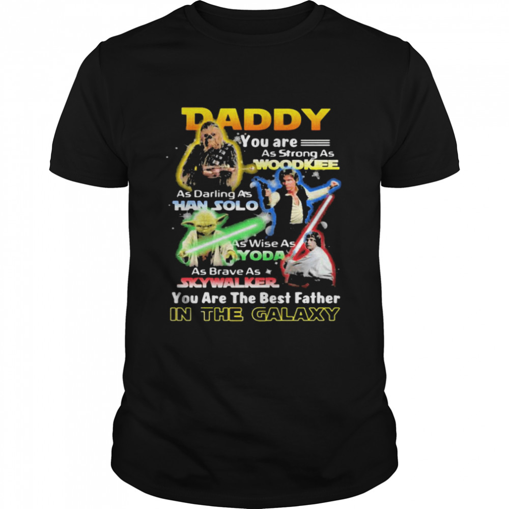 Daddy You Are As Strong As Wood Kee As Daring As Han Solo As Wise As Yoda You Are The Best Father In The Galaxy Shirt
