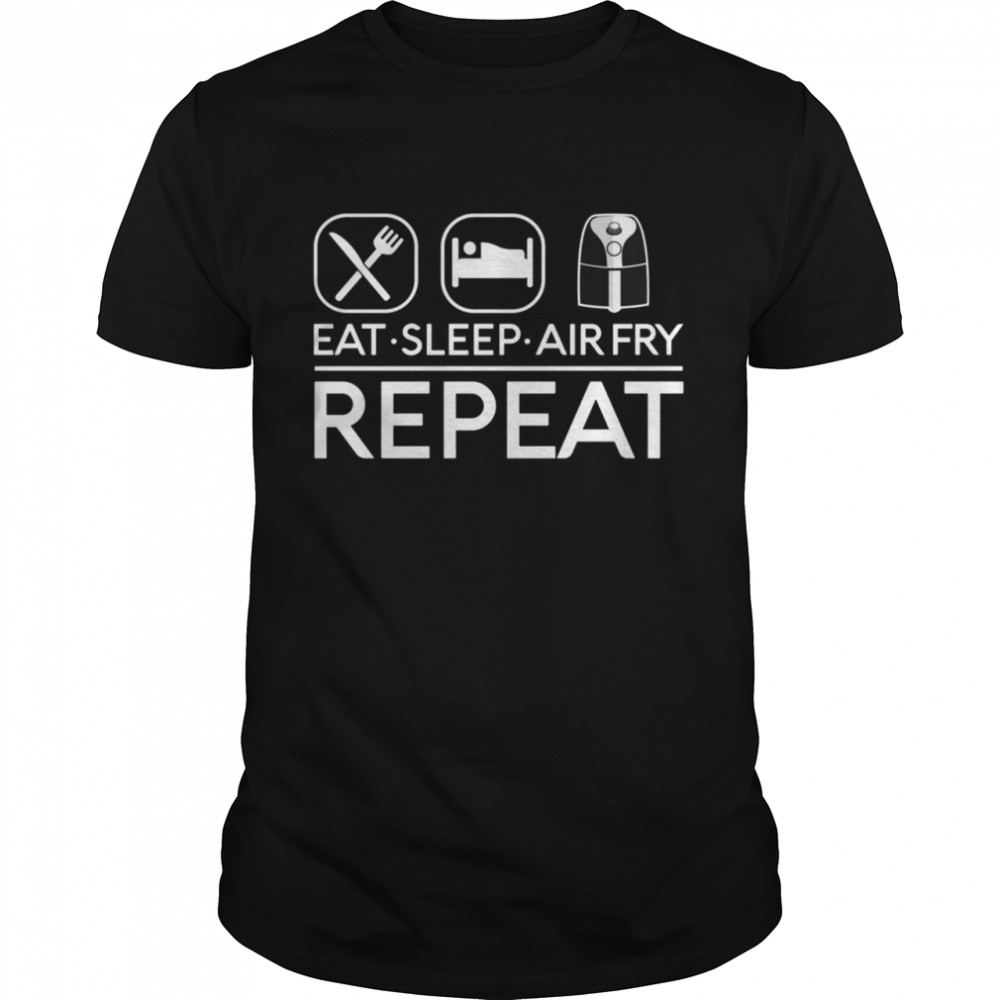 Eat Sleep Air Fry Repeat Fryer Cook Food Foodie Shirt