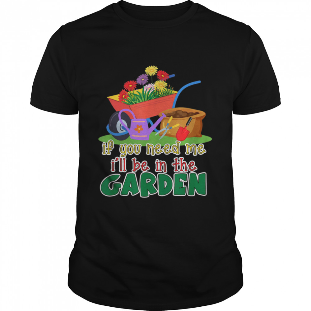 Escape to the garden If you need me I will be in the Garden Shirt