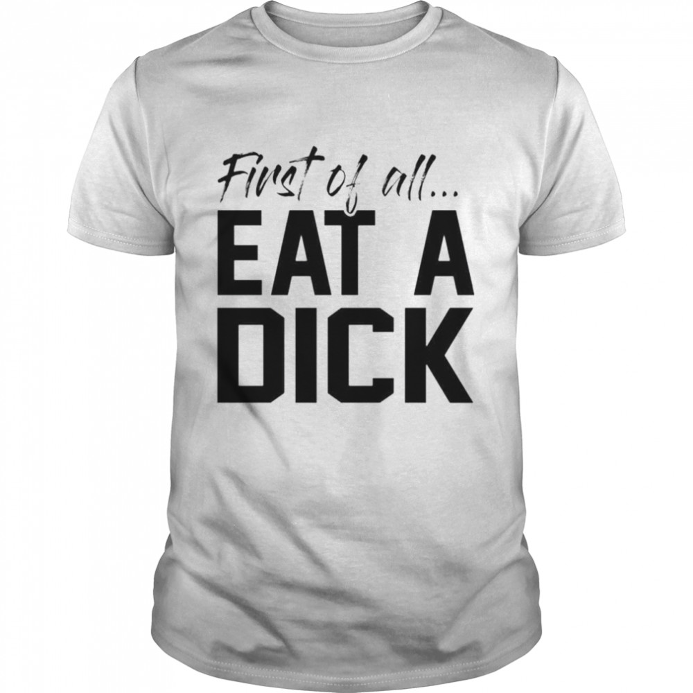 First of all eat a dick shirt