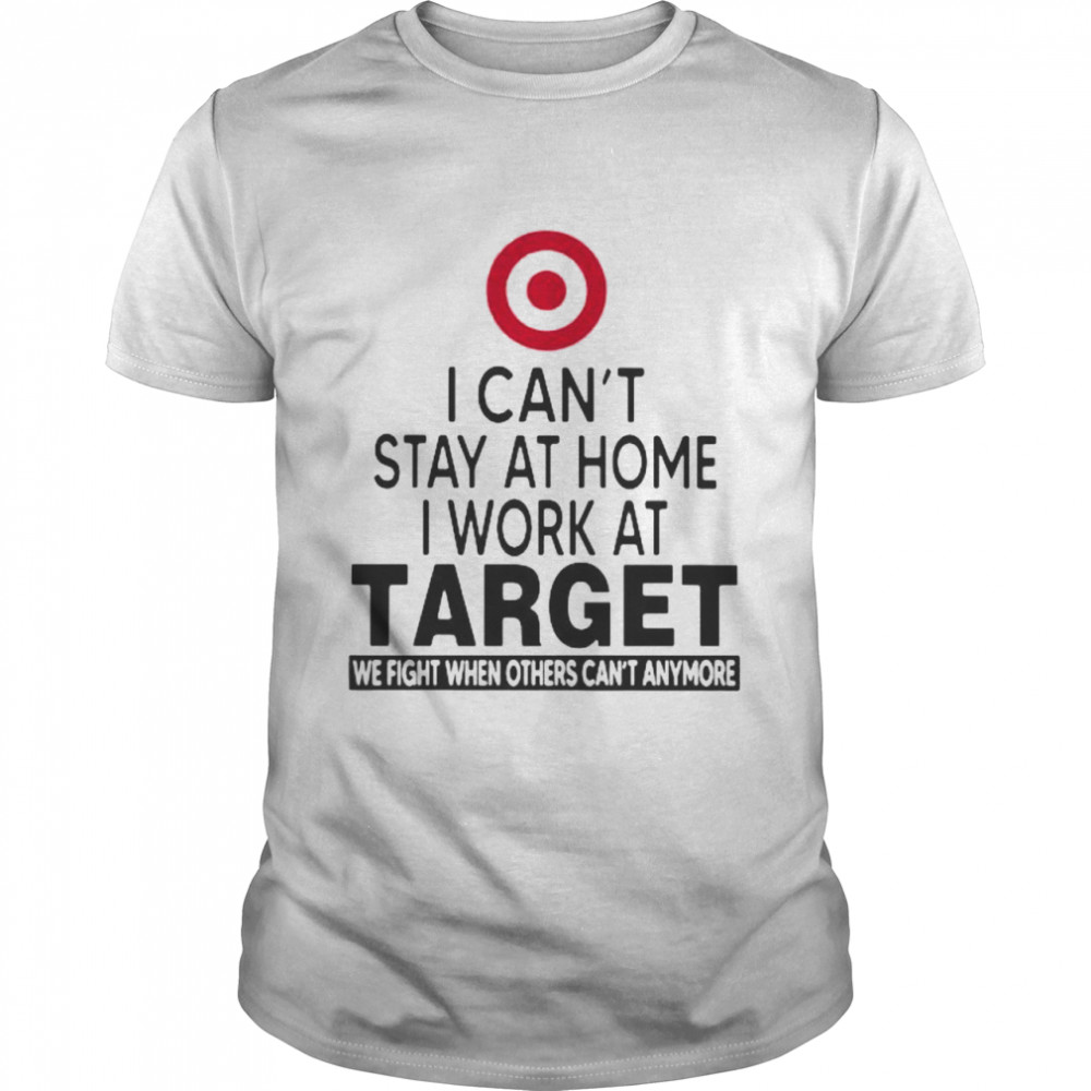 I Can’t Stay At Home I Work At Target We Fight When Others Can’t Anymore Shirt