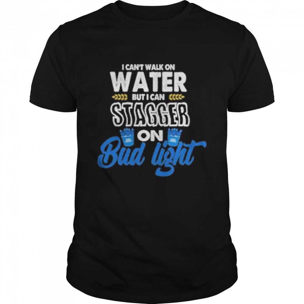 I can’t walk on water but I can stagger on Bud Light shirt