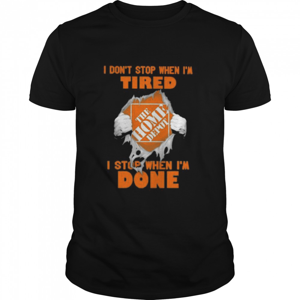 I Do Not Stop When I Am Tired I Stop When I’m Done The Home Depot Shirt