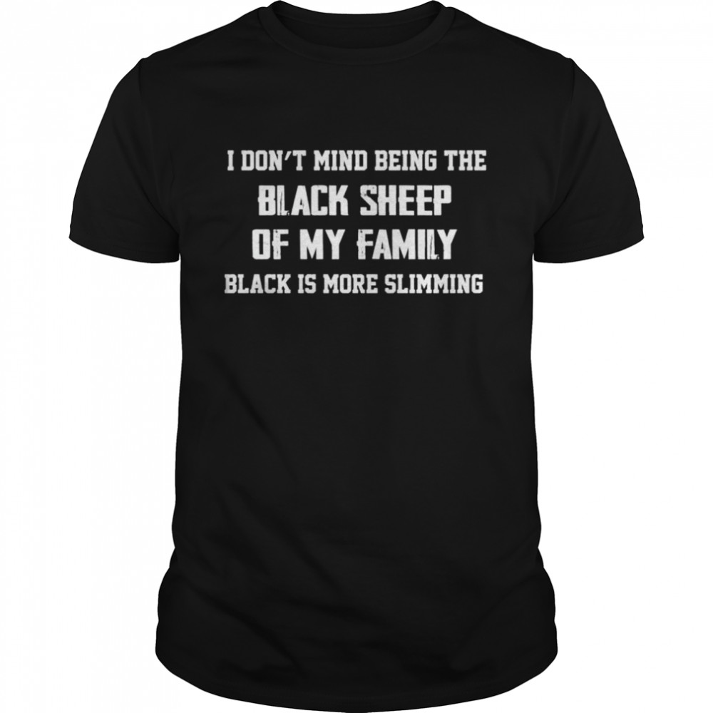 I don’t mind being the black sheep of my family black is more slimming shirt