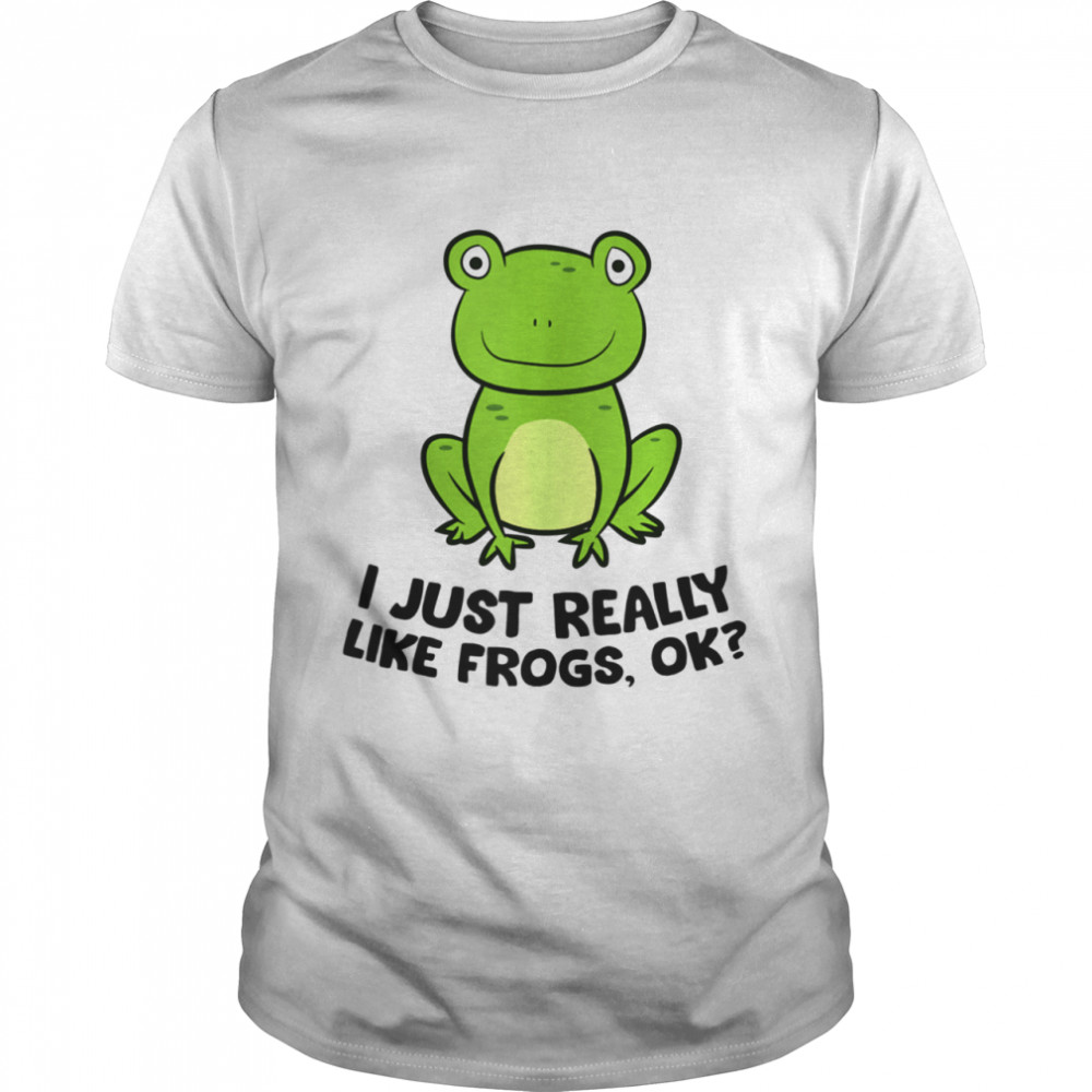 I Just Really Like Frogs Ok Frogs Shirt