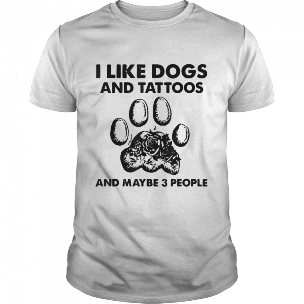 I Like Dogs And Tattoos And Maybe 3 People Shirt
