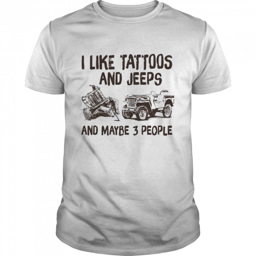 I like tattoos and jeeps and maybe 3 people shirt