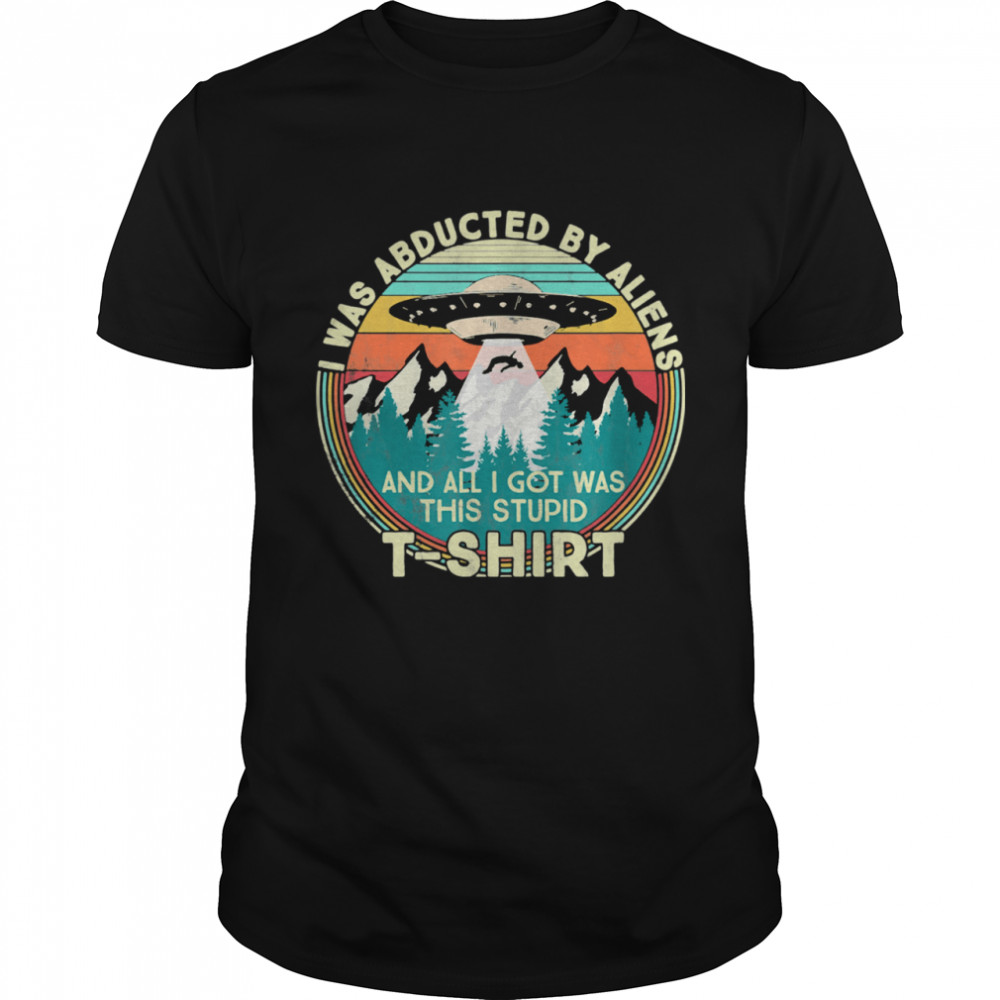 I was abducted by aliens Shirt