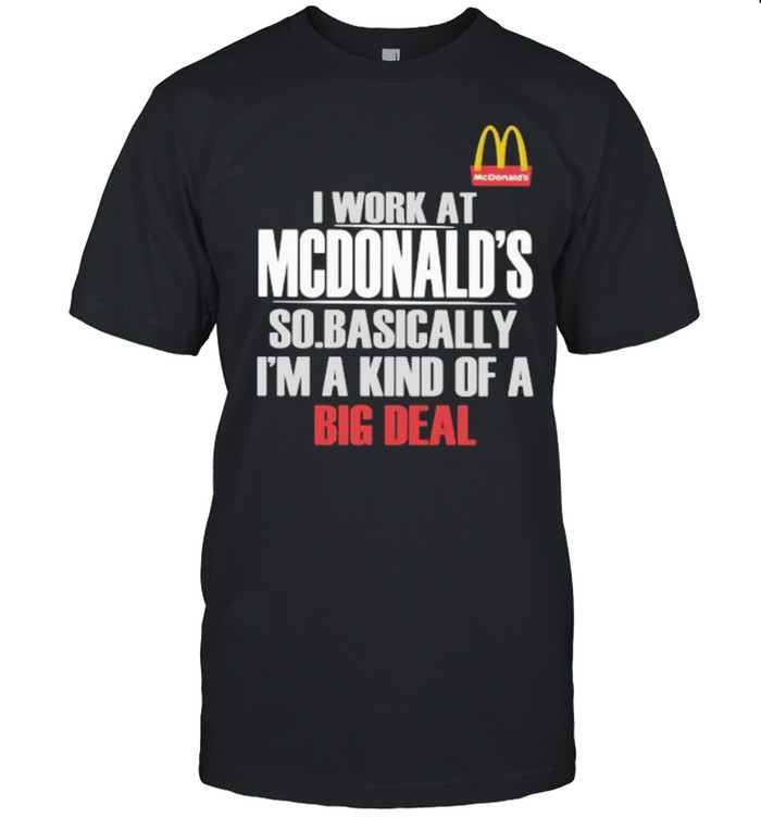 I Work At State Farm So Mcdonalds I’m A Kind Of A Big Deal Shirt