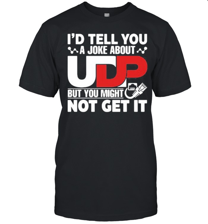 I’d Tell You A joke About But You Might Not Get It Shirt