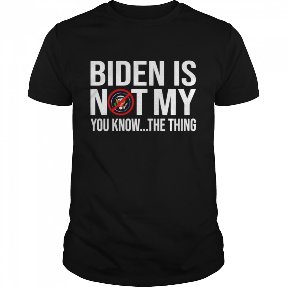 Joe Biden is not my you know the thing American shirt