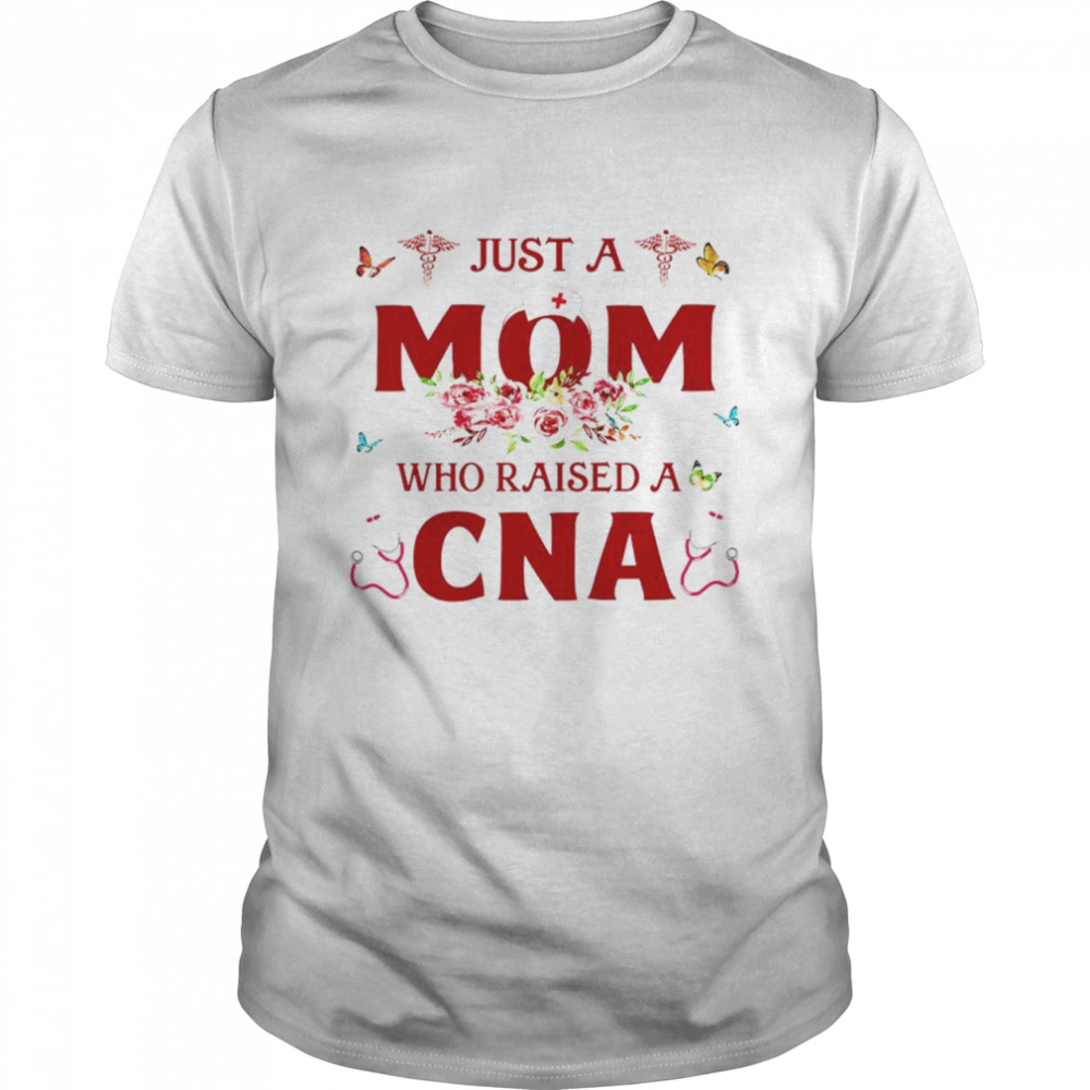Just a mom who raised a CNA shirt